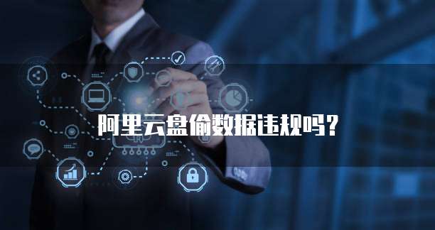 阿里云盘偷数据违规吗？