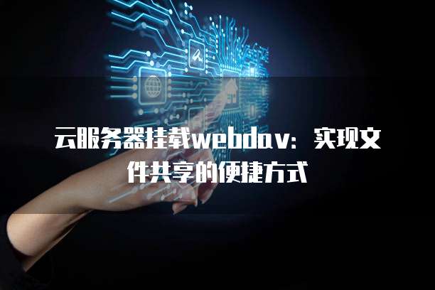 云服务器挂载webdav:实现文件共享的便捷方式