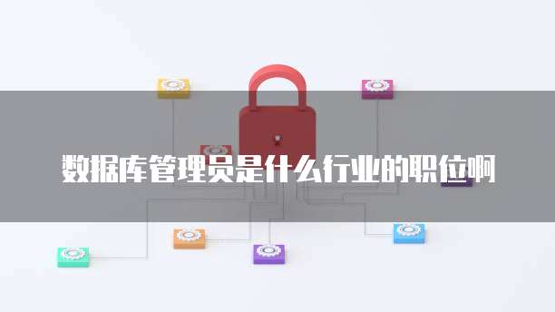 数据库管理员是什么行业的职位啊