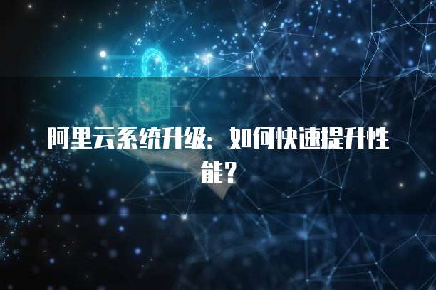 阿里云系统升级:如何快速提升性能?