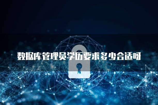 数据库管理员学历要求多少合适呀