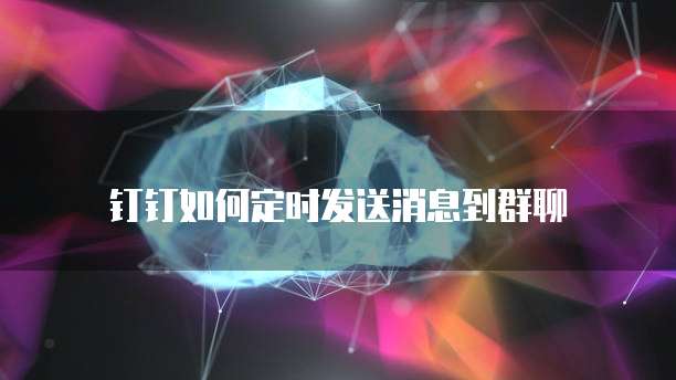 钉钉如何定时发送消息到群聊