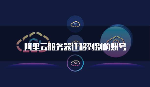 阿里云服务器迁移到别的账号
