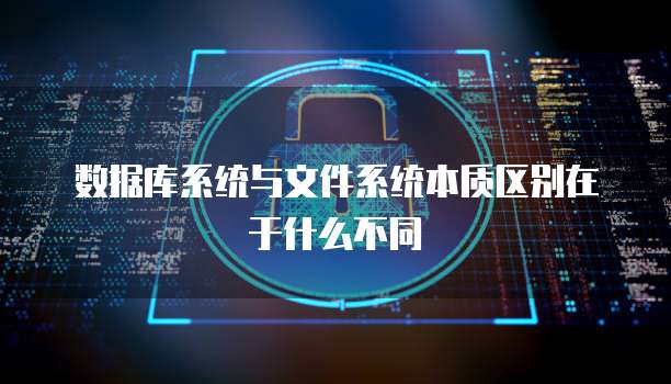 数据库系统与文件系统本质区别在于什么不同