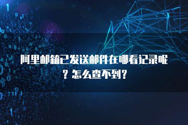 阿里邮箱已发送邮件在哪看记录呢？怎么查不到？