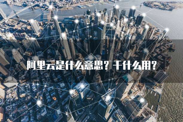 阿里云是什么意思?干什么用?