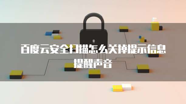 百度云安全扫描怎么关掉提示信息提醒声音