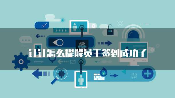 钉钉怎么提醒员工签到成功了