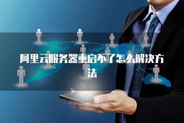 阿里云服务器重启不了怎么解决方法