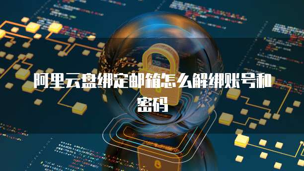 阿里云盘绑定邮箱怎么解绑账号和密码