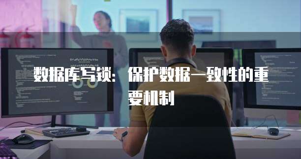 数据库写锁:保护数据一致性的重要机制