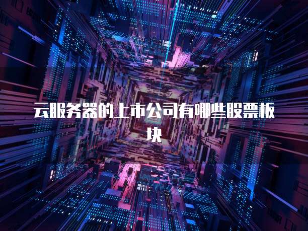云服务器的上市公司有哪些股票板块