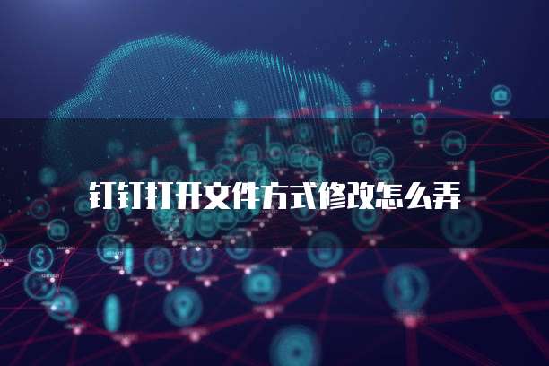 钉钉打开文件方式修改怎么弄