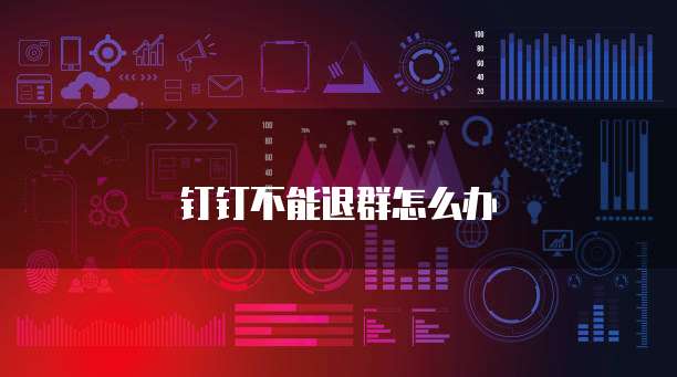 钉钉不能退群怎么办