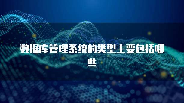 数据库管理系统的类型主要包括哪些
