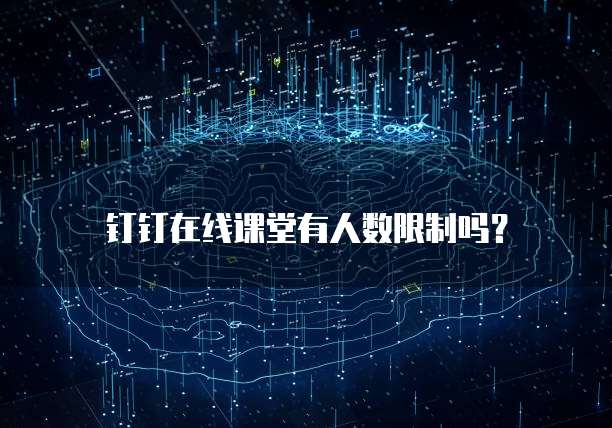 钉钉在线课堂有人数限制吗?
