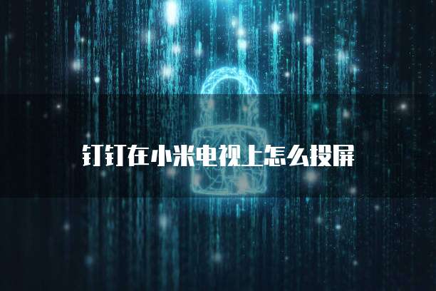 钉钉在小米电视上怎么投屏