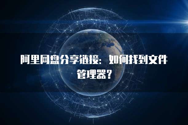 阿里网盘分享链接：如何找到文件管理器？
