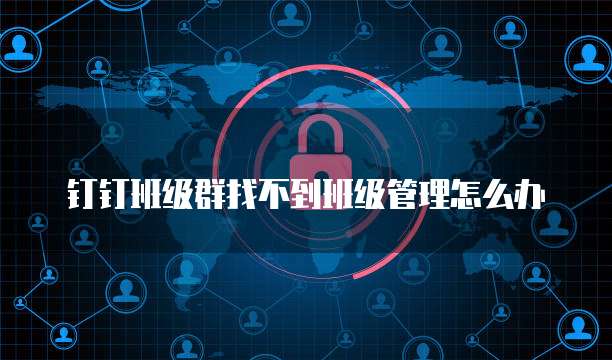 钉钉班级群找不到班级管理怎么办