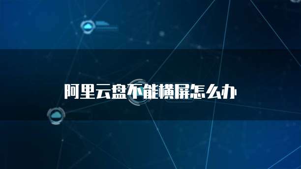 阿里云盘不能横屏怎么办