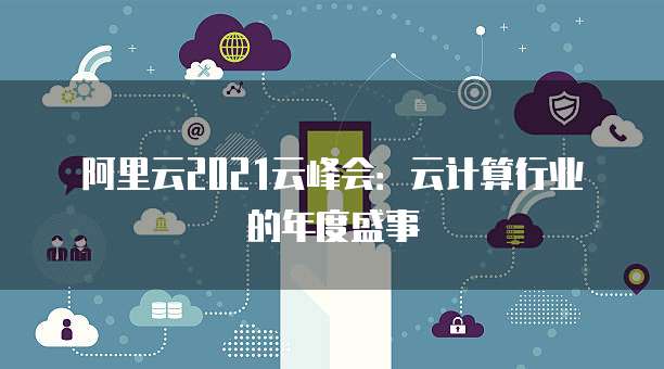 阿里云2021云峰会:云计算行业的年度盛事