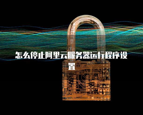 怎么停止阿里云服务器运行程序设置