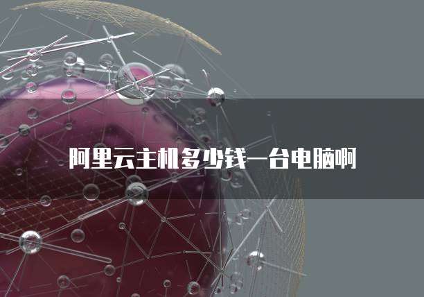 阿里云主机多少钱一台电脑啊