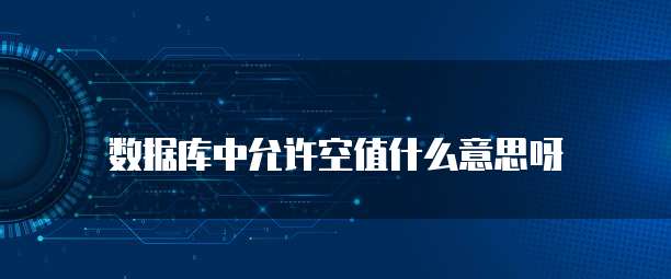 数据库中允许空值什么意思呀