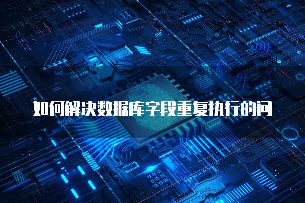 如何解决数据库字段重复执行的问
