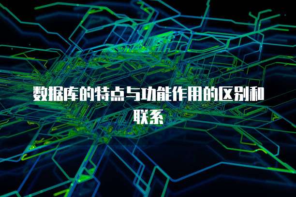数据库的特点与功能作用的区别和联系