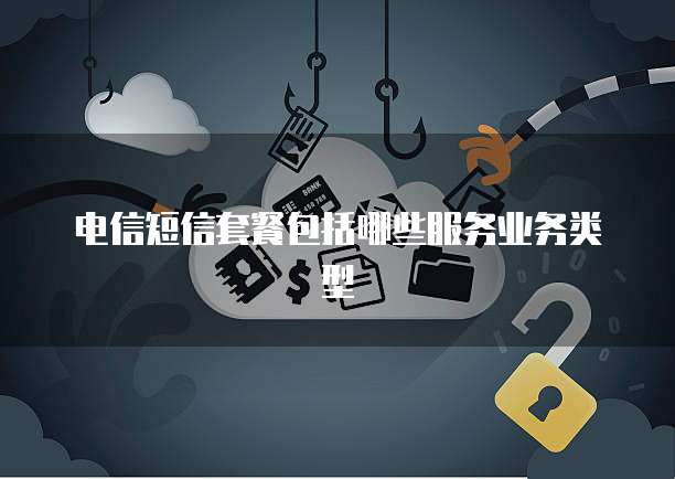 电信短信套餐包括哪些服务业务类型