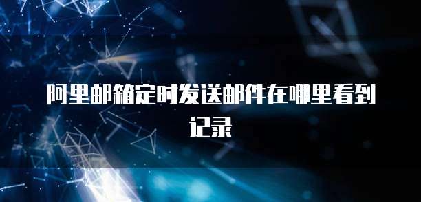 阿里邮箱定时发送邮件在哪里看到记录