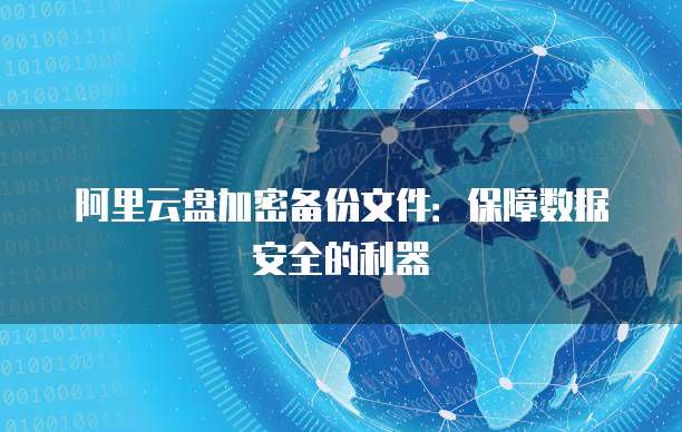 阿里云盘加密备份文件:保障数据安全的利器
