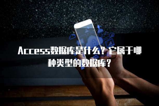 Access数据库是什么?它属于哪种类型的数据库?