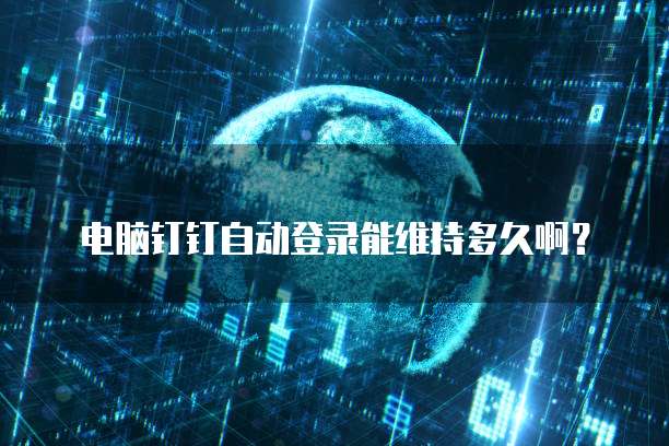 电脑钉钉自动登录能维持多久啊?