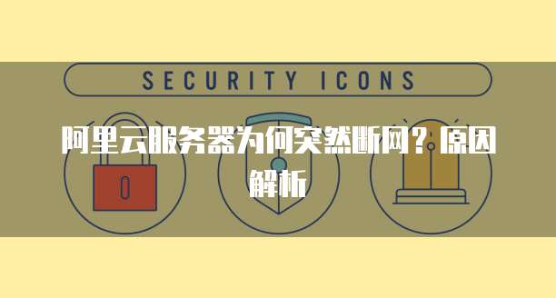 阿里云服务器为何突然断网?原因解析