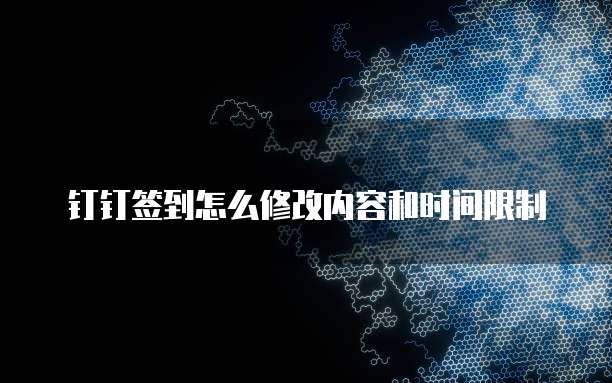 钉钉签到怎么修改内容和时间限制