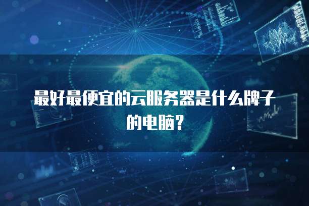最好最便宜的云服务器是什么牌子的电脑?