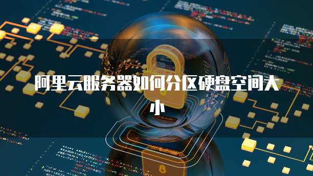阿里云服务器如何分区硬盘空间大小