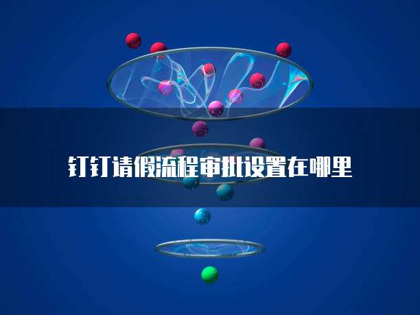 钉钉请假流程审批设置在哪里
