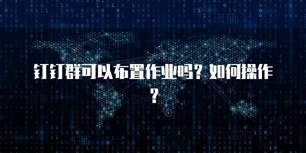钉钉群可以布置作业吗？如何操作？