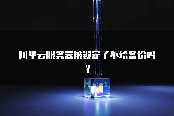 阿里云服务器被锁定了不给备份吗？