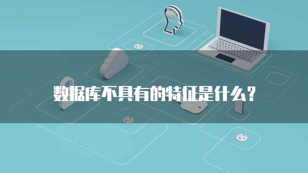 数据库不具有的特征是什么?