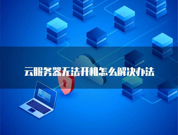云服务器无法开机怎么解决办法