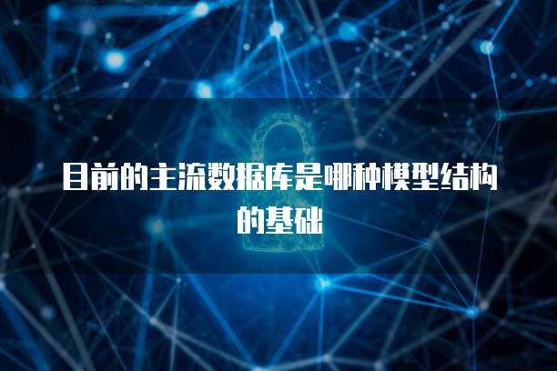 目前的主流数据库是哪种模型结构的基础