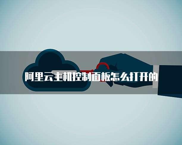 阿里云主机控制面板怎么打开的