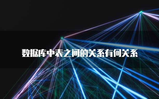 数据库中表之间的关系有何关系