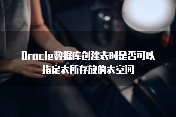 Oracle数据库创建表时是否可以指定表所存放的表空间