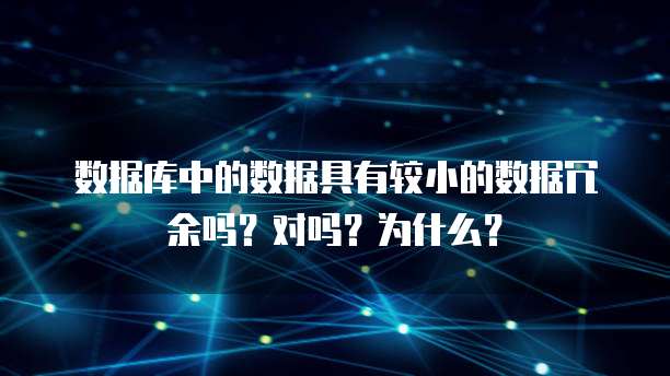 数据库中的数据具有较小的数据冗余吗？对吗？为什么？