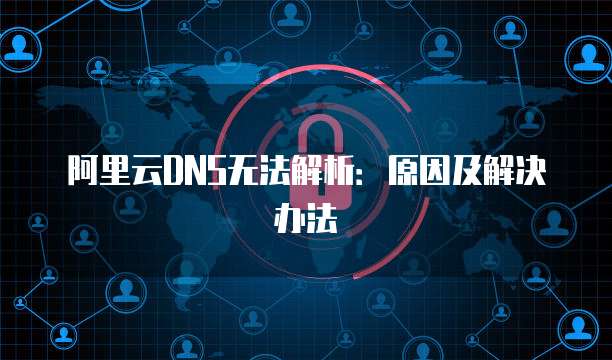 阿里云DNS无法解析：原因及解决办法